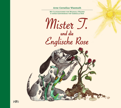 Mister T. und die Englische Rose: Mit Illustrationen von Michaela Wagner & einem Gartengruß von Gabriella Pape. Ein Buch von Arne Cornelius Wasmuth